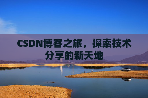 CSDN博客之旅,探索技术分享的新天地 CSDN博客之旅,探索技术分享的新天地